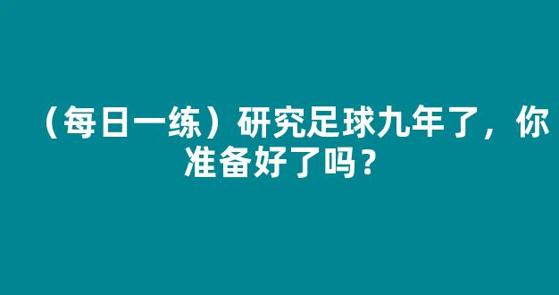 （每日一练）研究足球九年了，你准备好了吗？