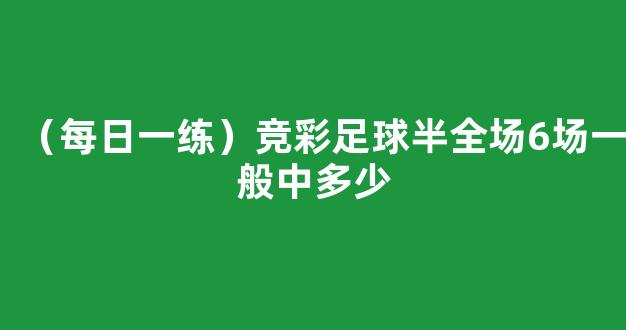 （每日一练）竞彩足球半全场6场一般中多少