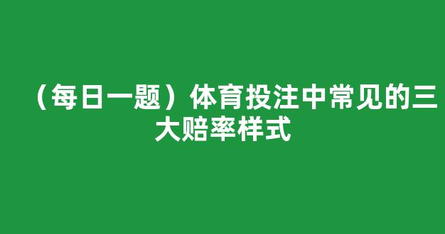 （每日一题）体育投注中常见的三大赔率样式