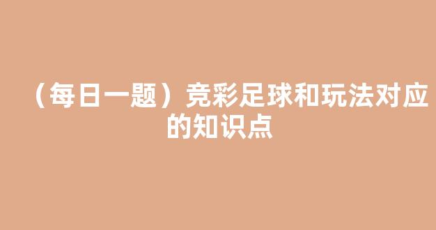 （每日一题）竞彩足球和玩法对应的知识点