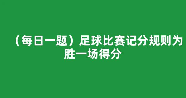 （每日一题）足球比赛记分规则为胜一场得分