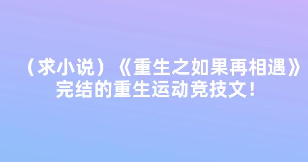 （求小说）《重生之如果再相遇》完结的重生运动竞技文！