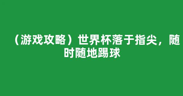 （游戏攻略）世界杯落于指尖，随时随地踢球