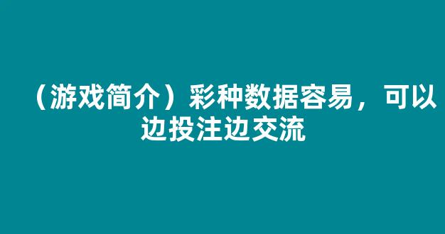 （游戏简介）彩种数据容易，可以边投注边交流