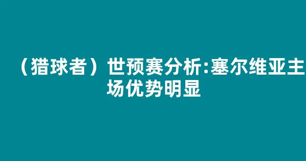 （猎球者）世预赛分析:塞尔维亚主场优势明显