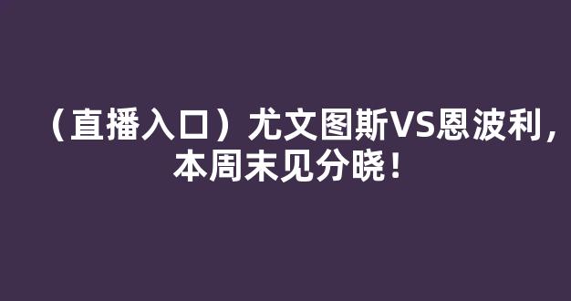 （直播入口）尤文图斯VS恩波利，本周末见分晓！