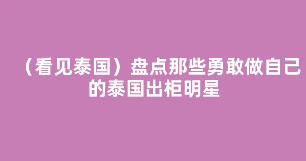 （看见泰国）盘点那些勇敢做自己的泰国出柜明星