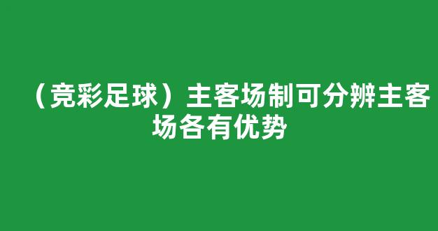 （竞彩足球）主客场制可分辨主客场各有优势