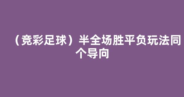 （竞彩足球）半全场胜平负玩法同个导向