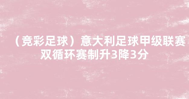 （竞彩足球）意大利足球甲级联赛双循环赛制升3降3分