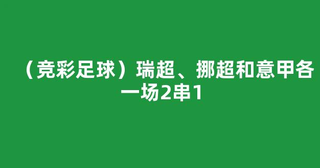 （竞彩足球）瑞超、挪超和意甲各一场2串1