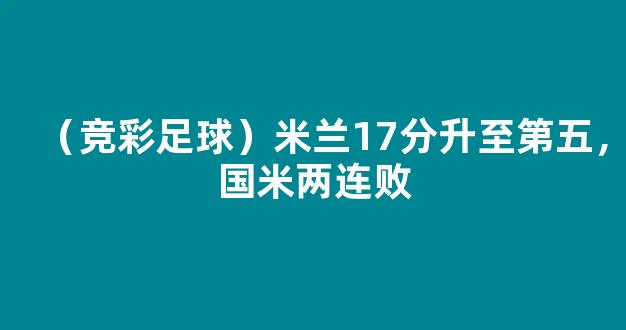 （竞彩足球）米兰17分升至第五，国米两连败