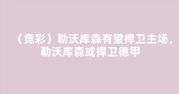 （竞彩）勒沃库森有望捍卫主场，勒沃库森或捍卫德甲