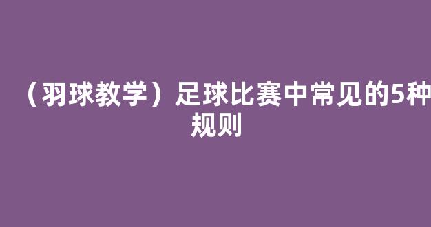 （羽球教学）足球比赛中常见的5种规则