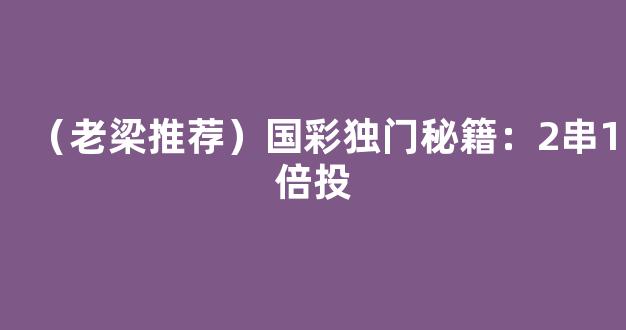 （老梁推荐）国彩独门秘籍：2串1倍投