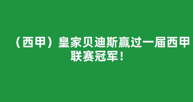 （西甲）皇家贝迪斯赢过一届西甲联赛冠军！