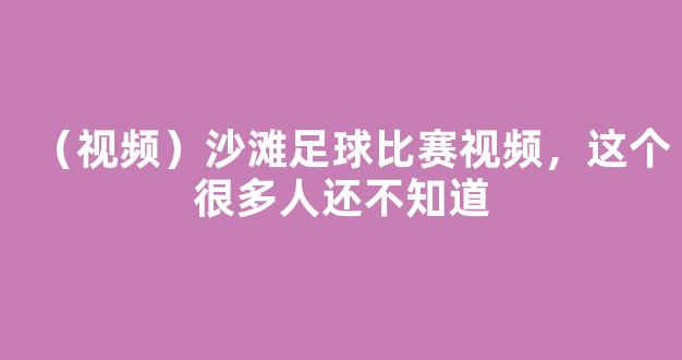 （视频）沙滩足球比赛视频，这个很多人还不知道