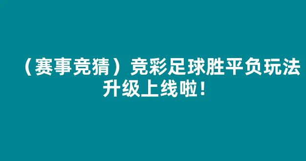 （赛事竞猜）竞彩足球胜平负玩法升级上线啦！