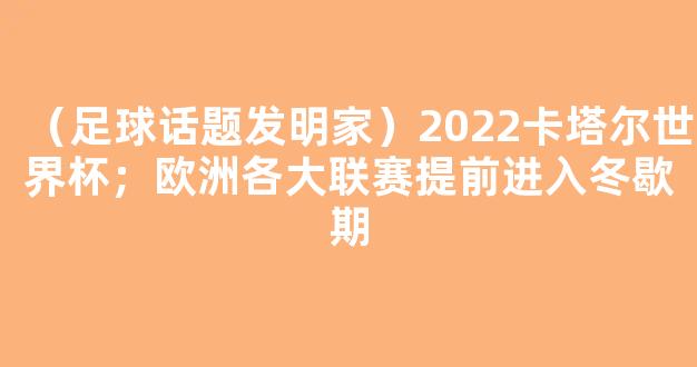 （足球话题发明家）2022卡塔尔世界杯；欧洲各大联赛提前进入冬歇期