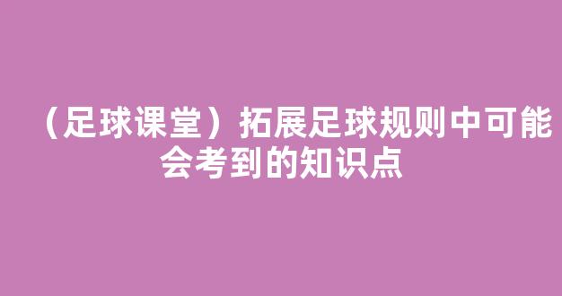 （足球课堂）拓展足球规则中可能会考到的知识点