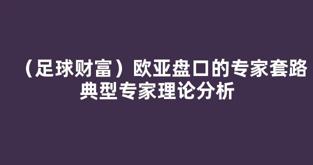 （足球财富）欧亚盘口的专家套路典型专家理论分析