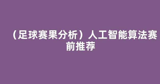 （足球赛果分析）人工智能算法赛前推荐