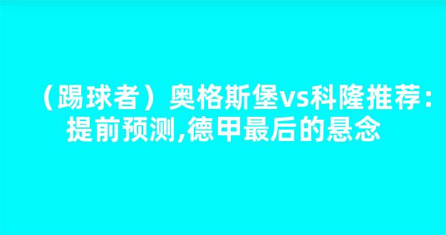 （踢球者）奥格斯堡vs科隆推荐：提前预测,德甲最后的悬念