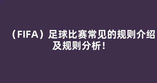 （FIFA）足球比赛常见的规则介绍及规则分析！