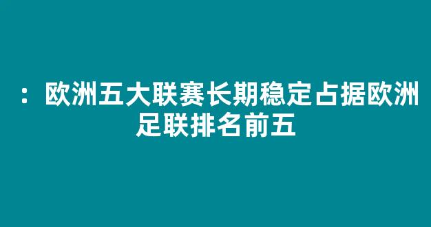 ：欧洲五大联赛长期稳定占据欧洲足联排名前五