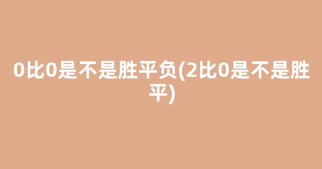 0比0是不是胜平负(2比0是不是胜平)