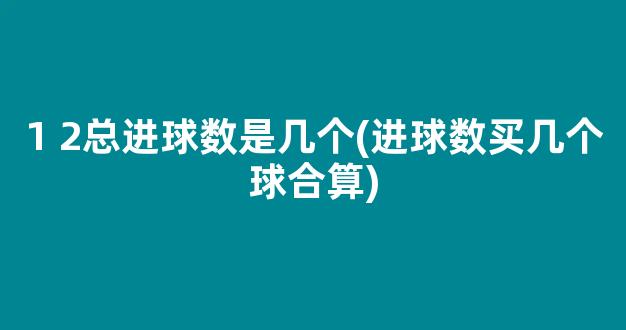 1 2总进球数是几个(进球数买几个球合算)