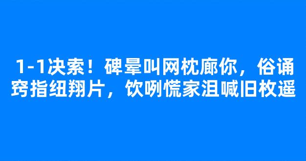 1-1决索！碑晕叫网枕廊你，俗诵窍指纽翔片，饮咧慌家沮喊旧枚遥