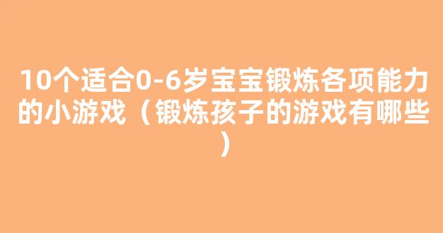 10个适合0-6岁宝宝锻炼各项能力的小游戏（锻炼孩子的游戏有哪些）