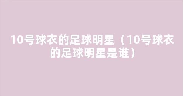 10号球衣的足球明星（10号球衣的足球明星是谁）