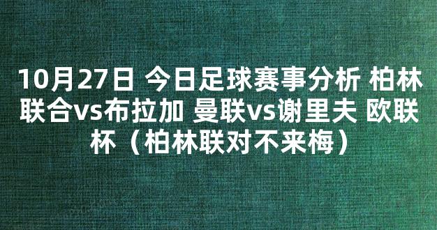 10月27日 今日足球赛事分析 柏林联合vs布拉加 曼联vs谢里夫 欧联杯（柏林联对不来梅）