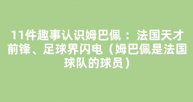 11件趣事认识姆巴佩 ：法国天才前锋、足球界闪电（姆巴佩是法国球队的球员）