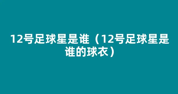 12号足球星是谁（12号足球星是谁的球衣）