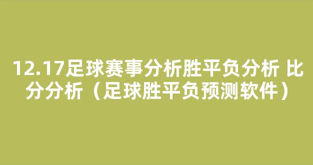 12.17足球赛事分析胜平负分析 比分分析（足球胜平负预测软件）