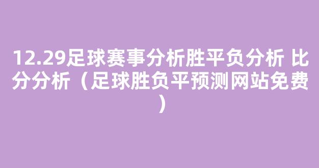 12.29足球赛事分析胜平负分析 比分分析（足球胜负平预测网站免费）