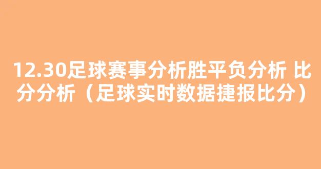 12.30足球赛事分析胜平负分析 比分分析（足球实时数据捷报比分）