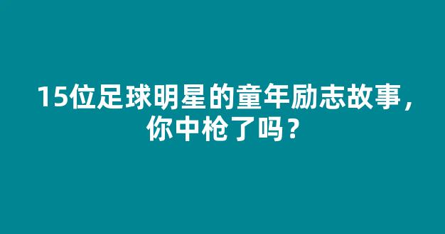 15位足球明星的童年励志故事，你中枪了吗？