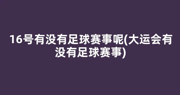 16号有没有足球赛事呢(大运会有没有足球赛事)