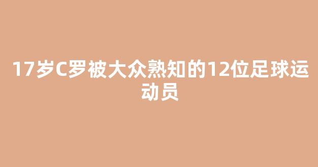 17岁C罗被大众熟知的12位足球运动员