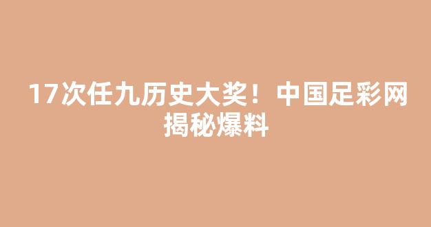 17次任九历史大奖！中国足彩网揭秘爆料