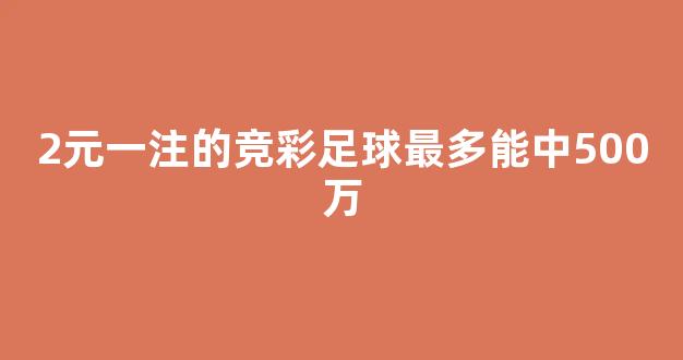 2元一注的竞彩足球最多能中500万