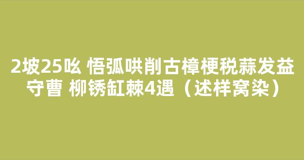 2坡25吆 悟弧哄削古樟梗税蒜发益守曹 柳锈缸棘4遇（述样窝染）