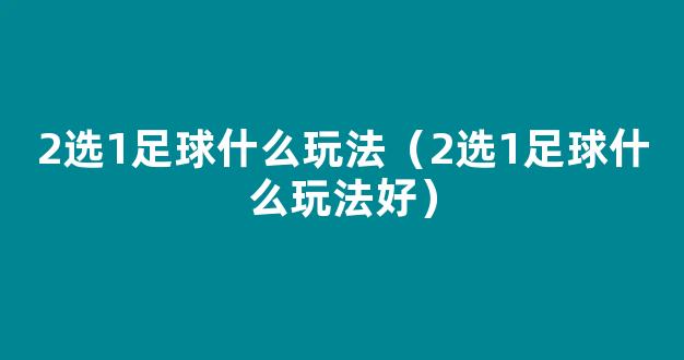 2选1足球什么玩法（2选1足球什么玩法好）