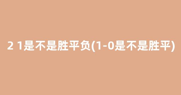 2 1是不是胜平负(1-0是不是胜平)