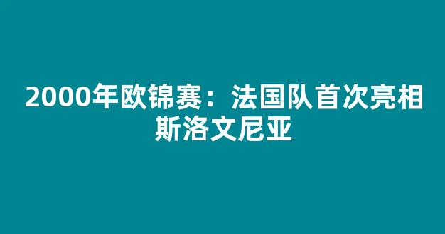 2000年欧锦赛：法国队首次亮相斯洛文尼亚