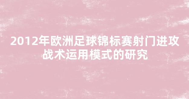 2012年欧洲足球锦标赛射门进攻战术运用模式的研究